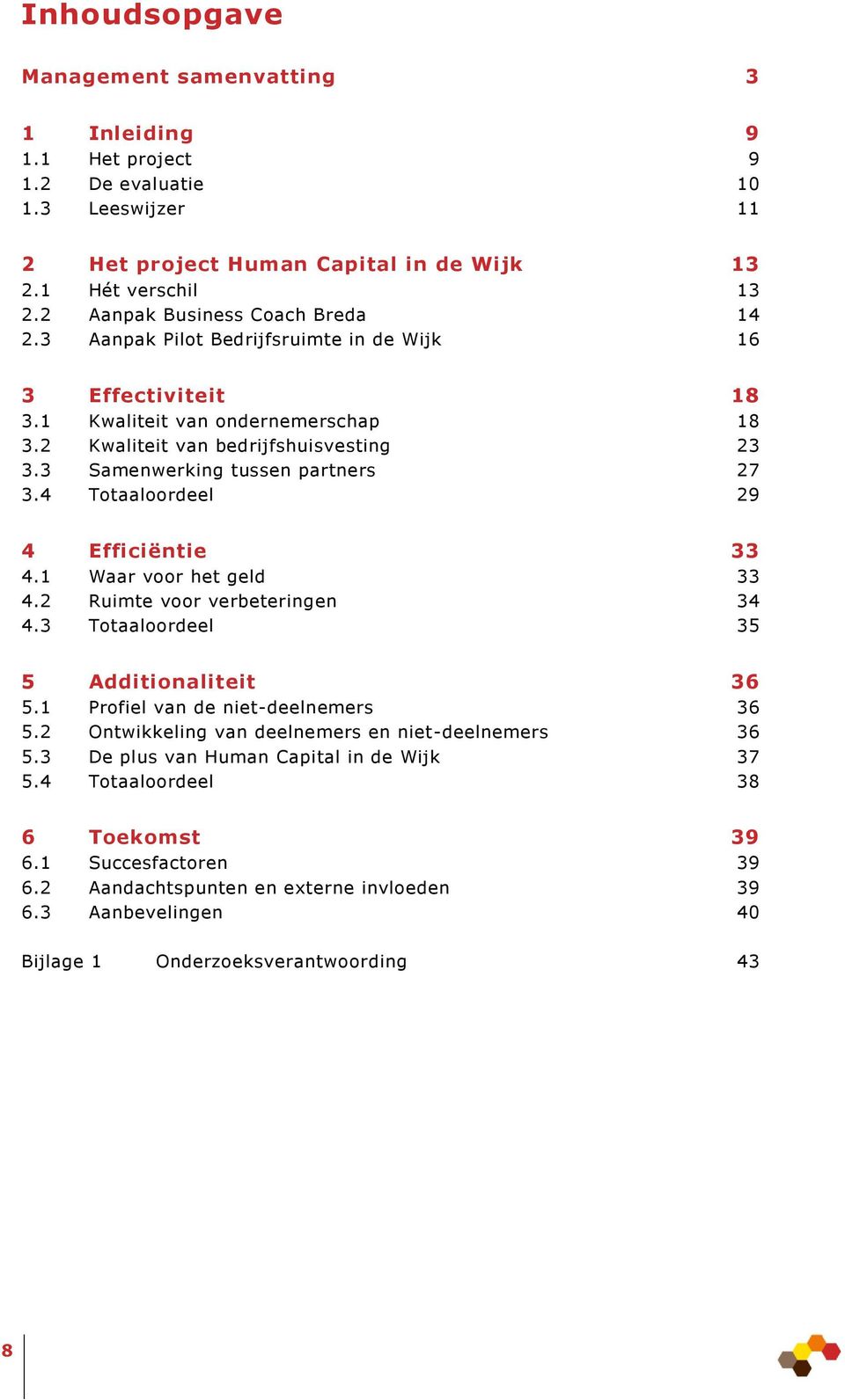 3 Samenwerking tussen partners 27 3.4 Totaaloordeel 29 4 Efficiëntie 33 4.1 Waar voor het geld 33 4.2 Ruimte voor verbeteringen 34 4.3 Totaaloordeel 35 5 Additionaliteit 36 5.