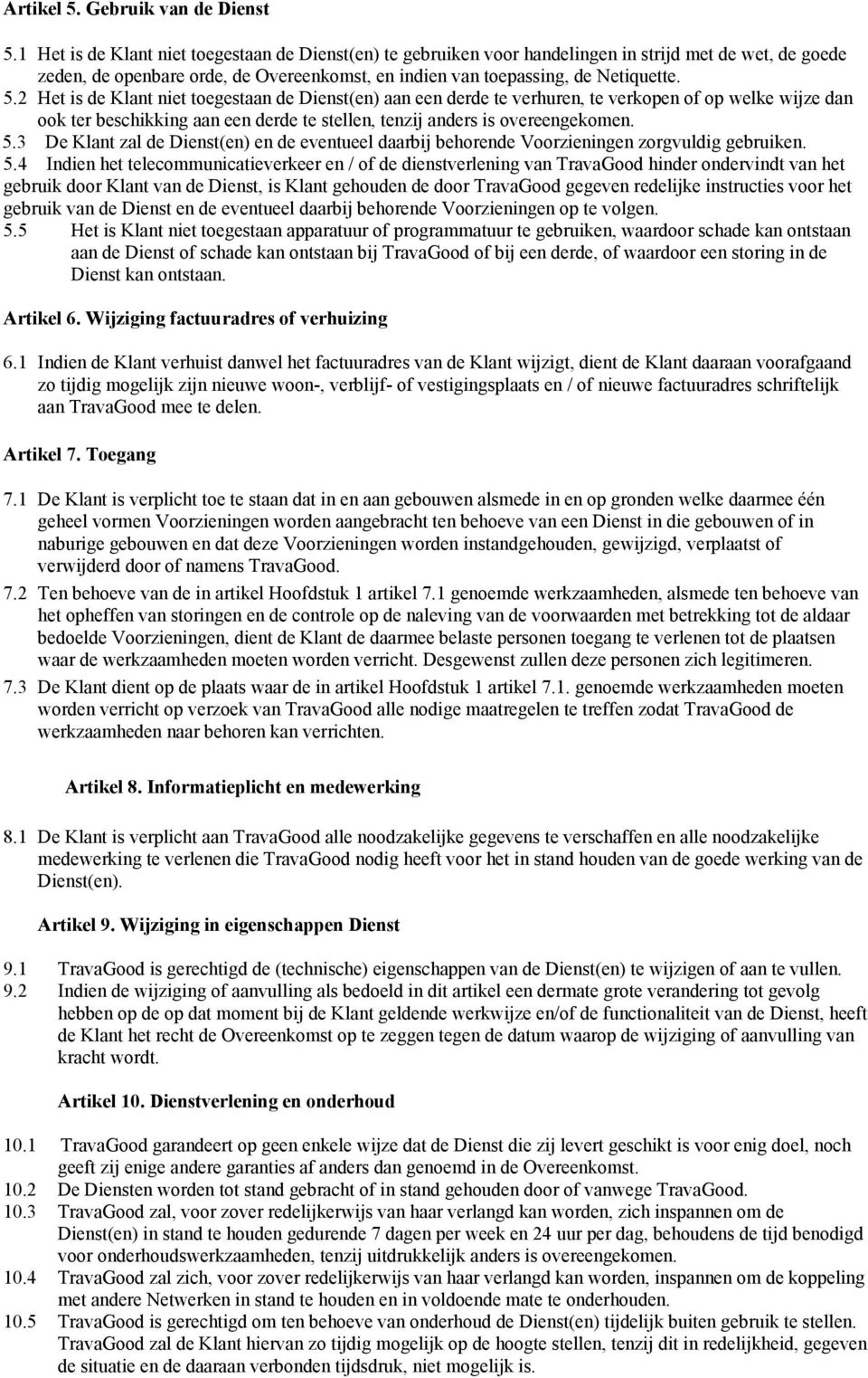 2 Het is de Klant niet toegestaan de Dienst(en) aan een derde te verhuren, te verkopen of op welke wijze dan ook ter beschikking aan een derde te stellen, tenzij anders is overeengekomen. 5.