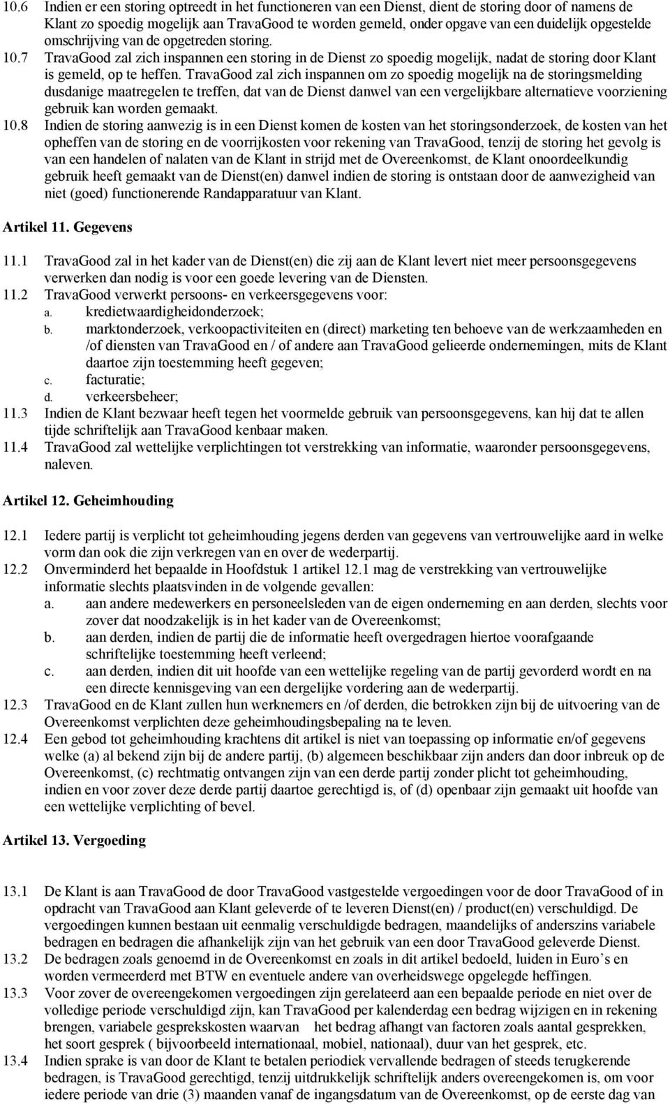 TravaGood zal zich inspannen om zo spoedig mogelijk na de storingsmelding dusdanige maatregelen te treffen, dat van de Dienst danwel van een vergelijkbare alternatieve voorziening gebruik kan worden