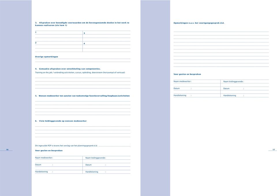 Training on the job / verbreding activiteiten, cursus, opleiding, doorstroom (horizontaal of verticaal) Voor gezien en besproken Naam medewerker : Naam leidinggevende : Datum : Datum : 5.