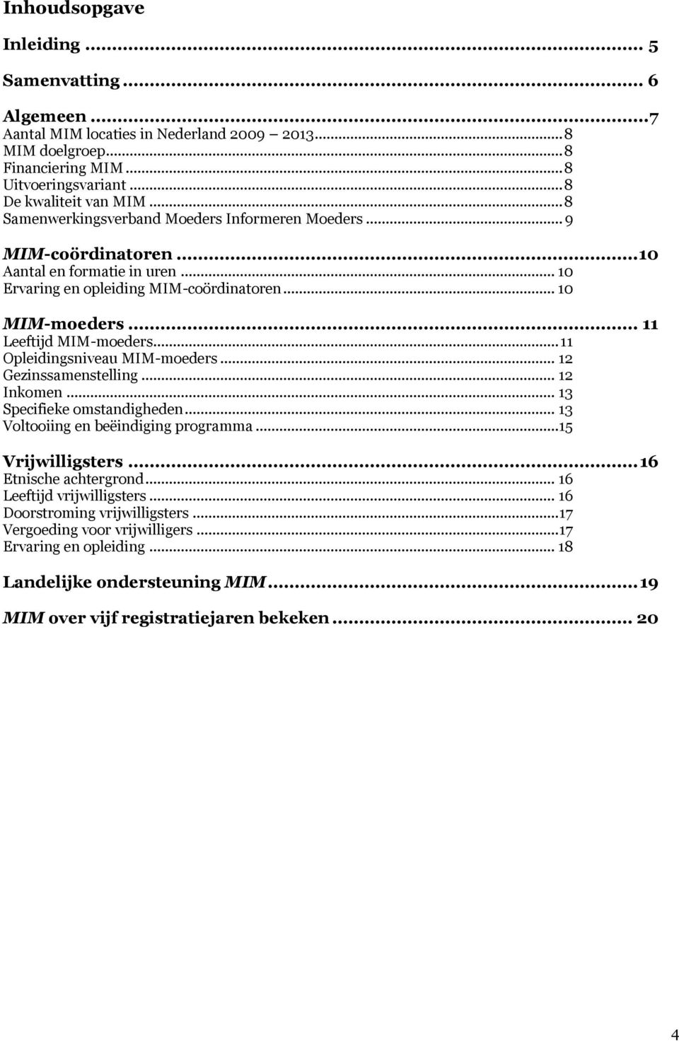 .. 11 Opleidingsniveau MIM-moeders... 12 Gezinssamenstelling... 12 Inkomen... 13 Specifieke omstandigheden... 13 Voltooiing en beëindiging programma...15 Vrijwilligsters... 16 Etnische achtergrond.