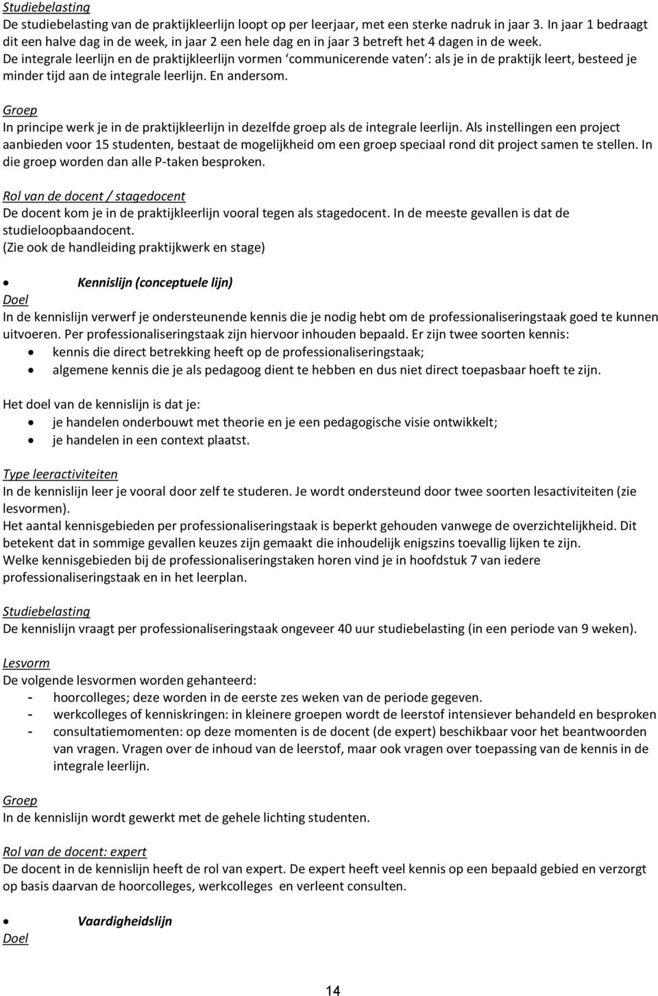 De integrale leerlijn en de praktijkleerlijn vormen communicerende vaten : als je in de praktijk leert, besteed je minder tijd aan de integrale leerlijn. En andersom.