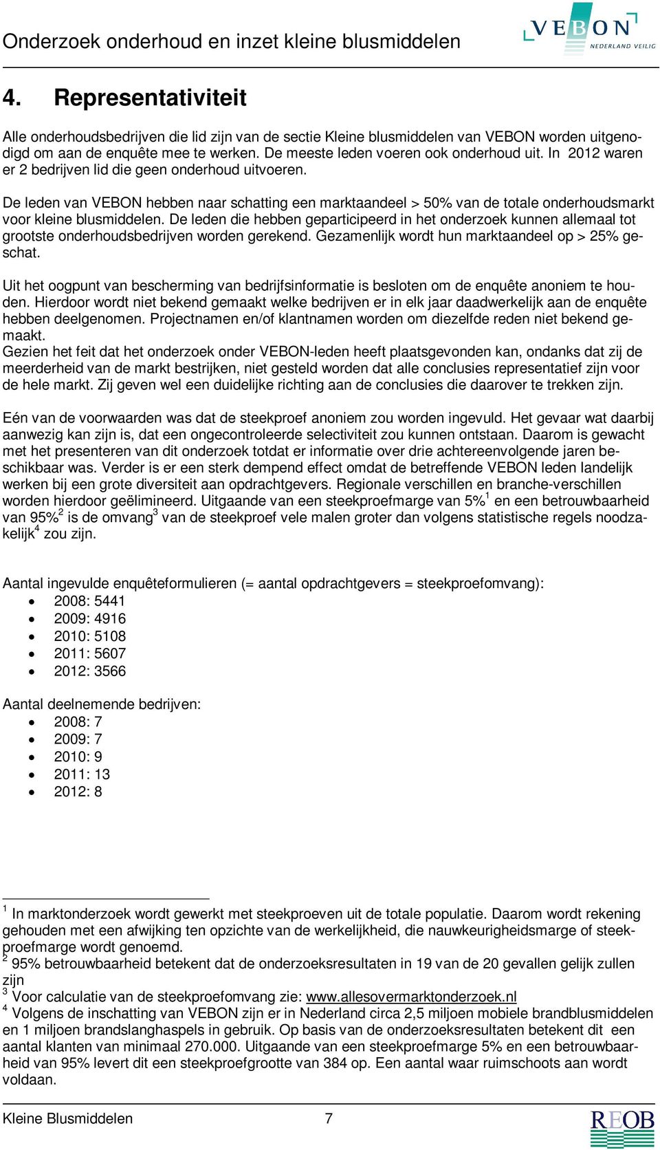 De leden die hebben geparticipeerd in het onderzoek kunnen allemaal tot grootste onderhoudsbedrijven worden gerekend. Gezamenlijk wordt hun marktaandeel op > 25% geschat.