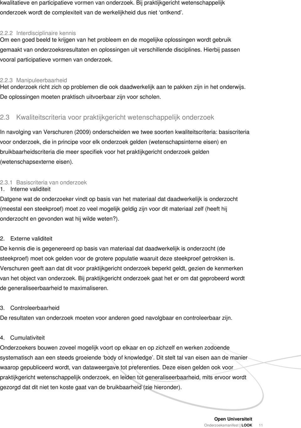 Hierbij passen vooral participatieve vormen van onderzoek. 2.2.3 Manipuleerbaarheid Het onderzoek richt zich op problemen die ook daadwerkelijk aan te pakken zijn in het onderwijs.