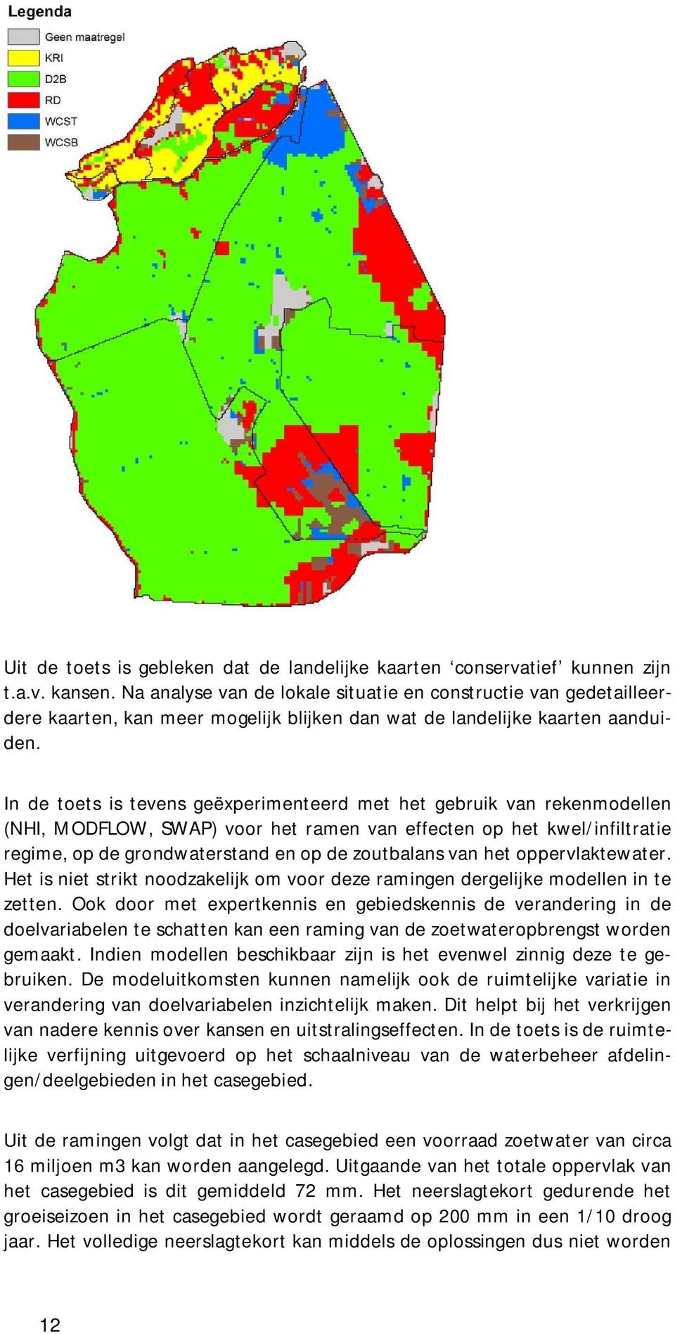 In de toets is tevens geëxperimenteerd met het gebruik van rekenmodellen (NHI, MODFLOW, SWAP) voor het ramen van effecten op het kwel/infiltratie regime, op de grondwaterstand en op de zoutbalans van