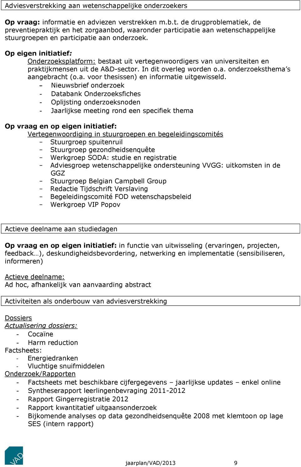 - Nieuwsbrief onderzoek - Databank Onderzoeksfiches - Oplijsting onderzoeksnoden - Jaarlijkse meeting rond een specifiek thema Op vraag en op eigen initiatief: Vertegenwoordiging in stuurgroepen en