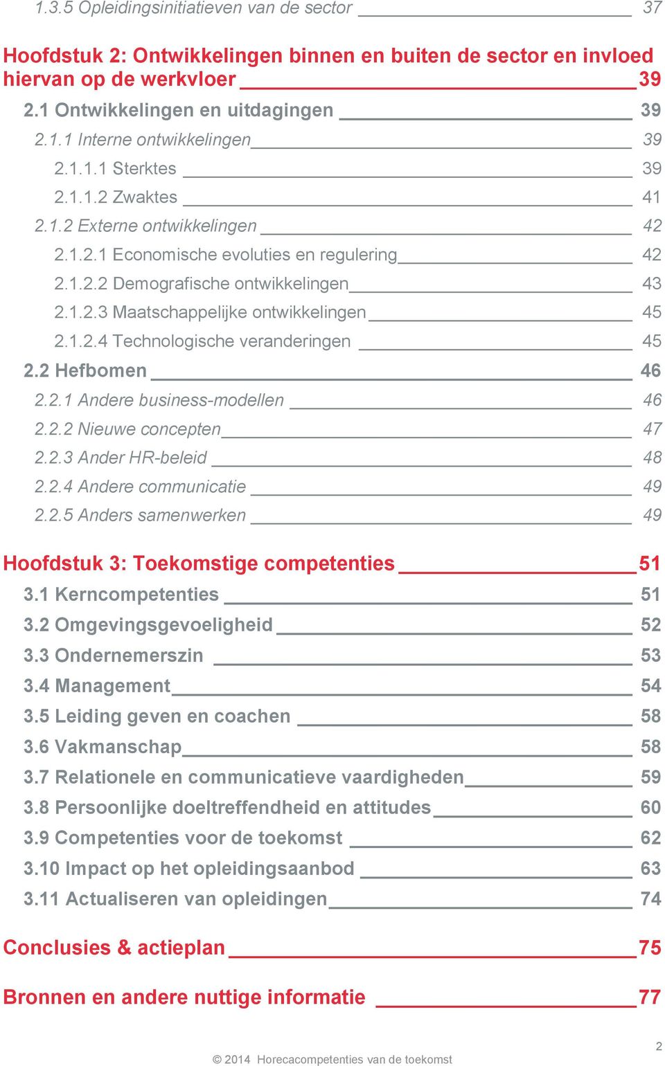 1.2.4 Technologische veranderingen 45 2.2 Hefbomen 46 2.2.1 Andere business-modellen 46 2.2.2 Nieuwe concepten 47 2.2.3 Ander HR-beleid 48 2.2.4 Andere communicatie 49 2.2.5 Anders samenwerken 49 Hoofdstuk 3: Toekomstige competenties 51 3.