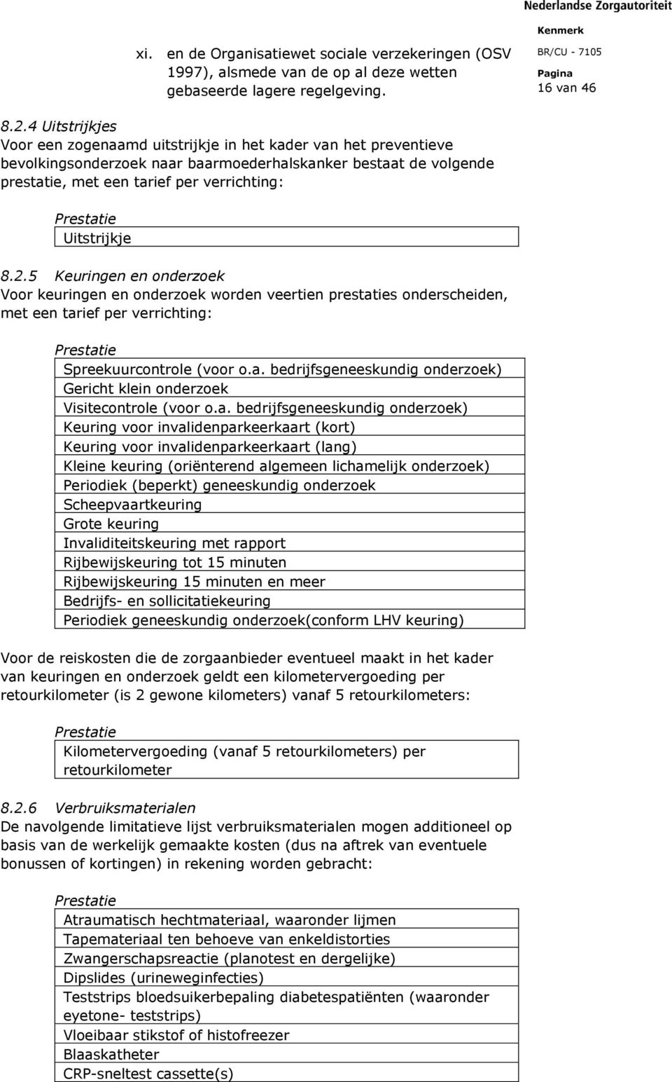 Uitstrijkje 8.2.5 Keuringen en onderzoek Voor keuringen en onderzoek worden veertien prestaties onderscheiden, met een tarief per verrichting: Prestatie Spreekuurcontrole (voor o.a. bedrijfsgeneeskundig onderzoek) Gericht klein onderzoek Visitecontrole (voor o.