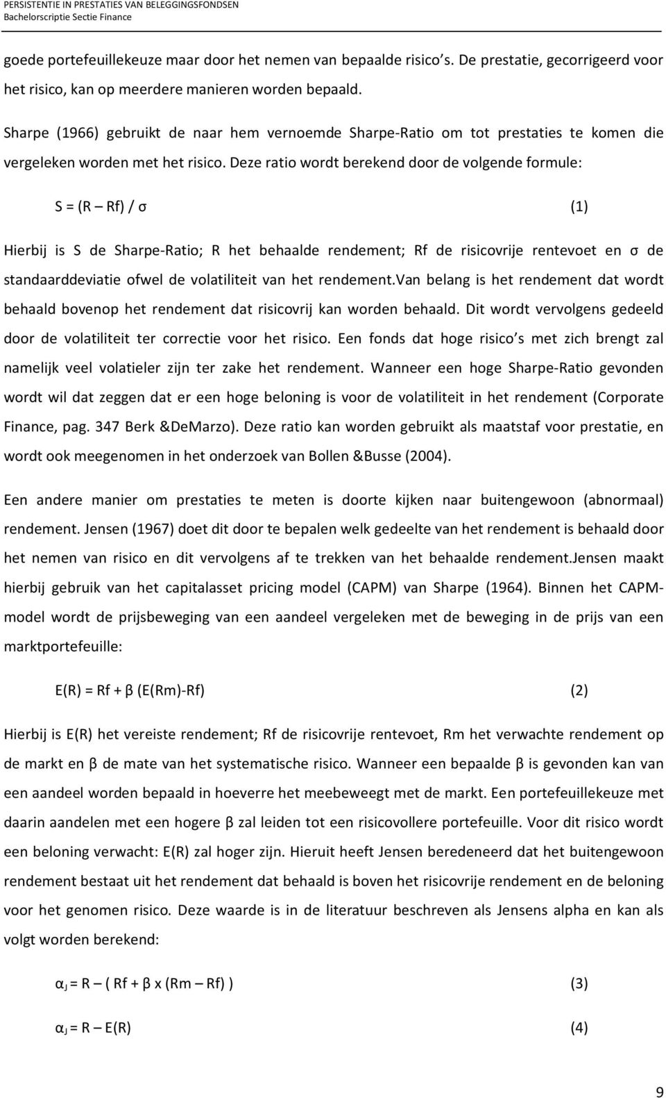 Deze ratio wordt berekend door de volgende formule: S = (R Rf) / σ (1) Hierbij is S de Sharpe-Ratio; R het behaalde rendement; Rf de risicovrije rentevoet en σ de standaarddeviatie ofwel de