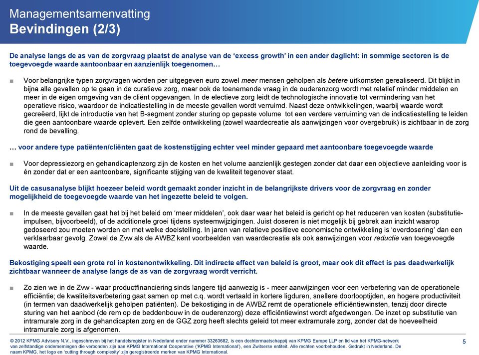 Dit blijkt in bijna alle gevallen op te gaan in de curatieve zorg, maar ook de toenemende vraag in de ouderenzorg wordt met relatief minder middelen en meer in de eigen omgeving van de cliënt