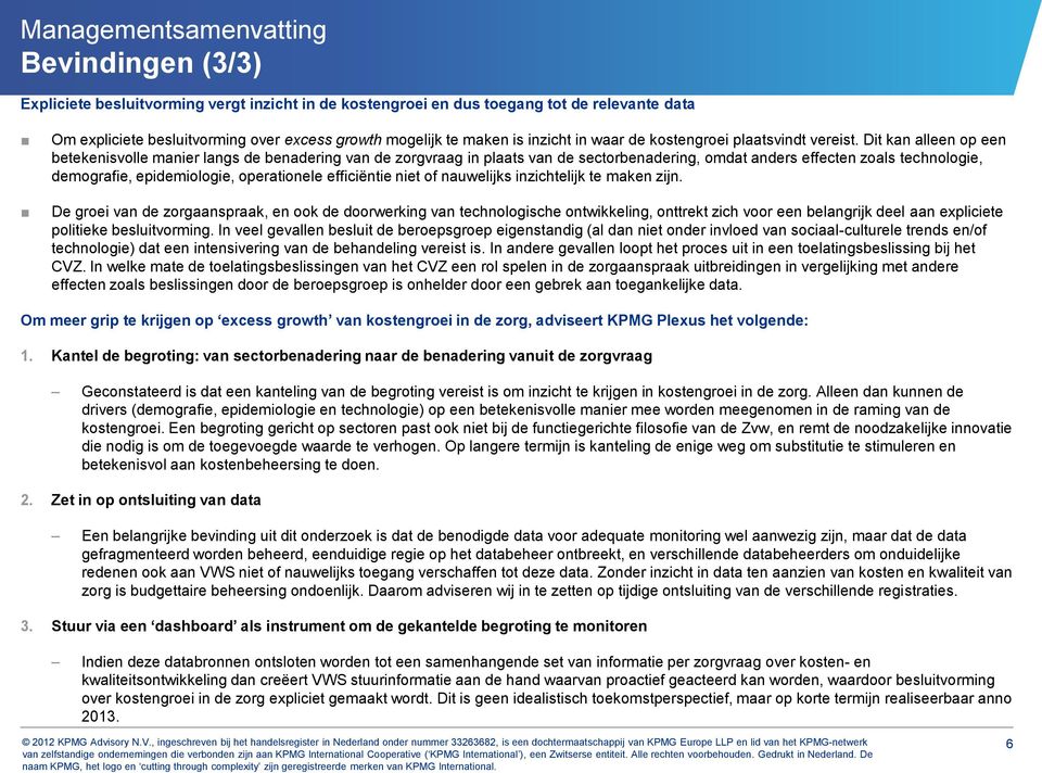 Dit kan alleen op een betekenisvolle manier langs de benadering van de zorgvraag in plaats van de sectorbenadering, omdat anders effecten zoals technologie, demografie, epidemiologie, operationele