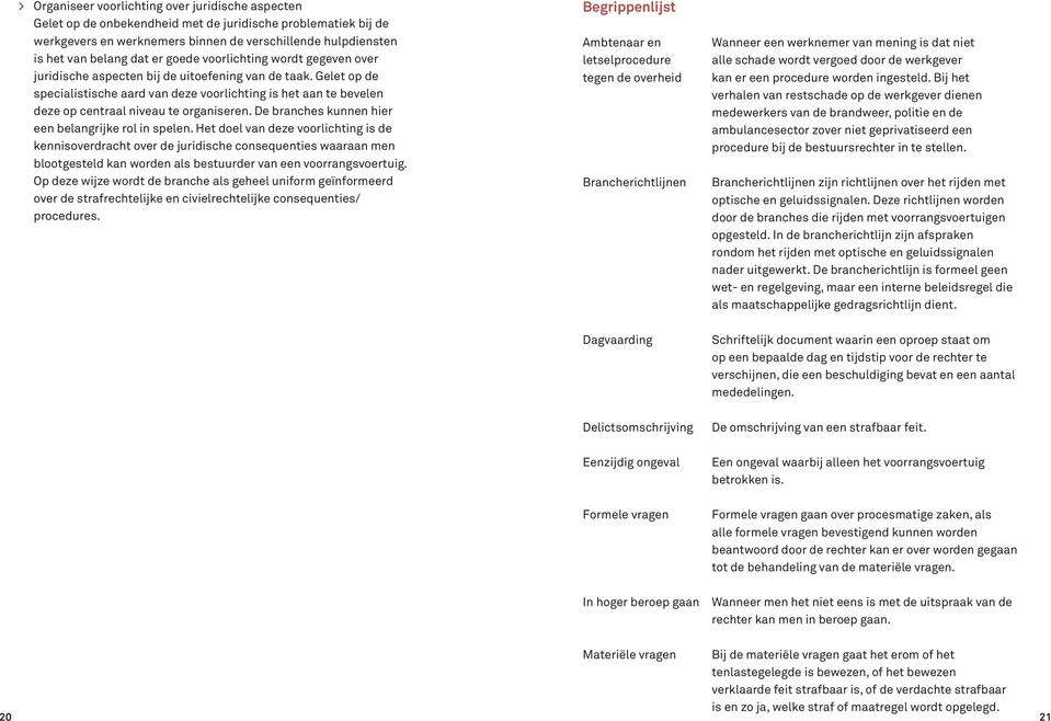 Gelet op de specialistische aard van deze voorlichting is het aan te bevelen deze op centraal niveau te organiseren. De branches kunnen hier een belangrijke rol in spelen.