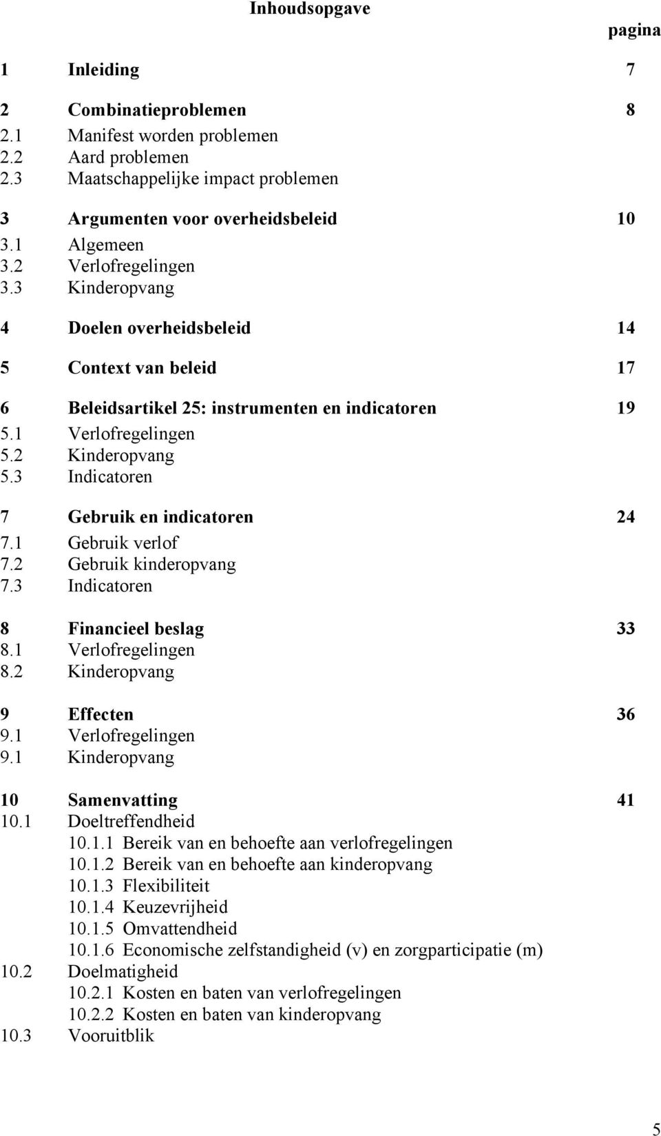 3 Indicatoren 7 Gebruik en indicatoren 24 7.1 Gebruik verlof 7.2 Gebruik kinderopvang 7.3 Indicatoren 8 Financieel beslag 33 8.1 Verlofregelingen 8.2 Kinderopvang 9 Effecten 36 9.1 Verlofregelingen 9.