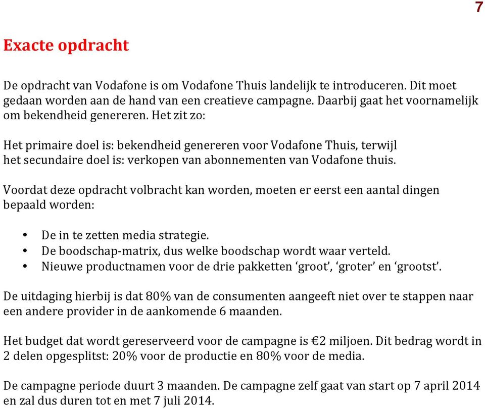 Het zit zo: Het primaire doel is: bekendheid genereren voor Vodafone Thuis, terwijl het secundaire doel is: verkopen van abonnementen van Vodafone thuis.