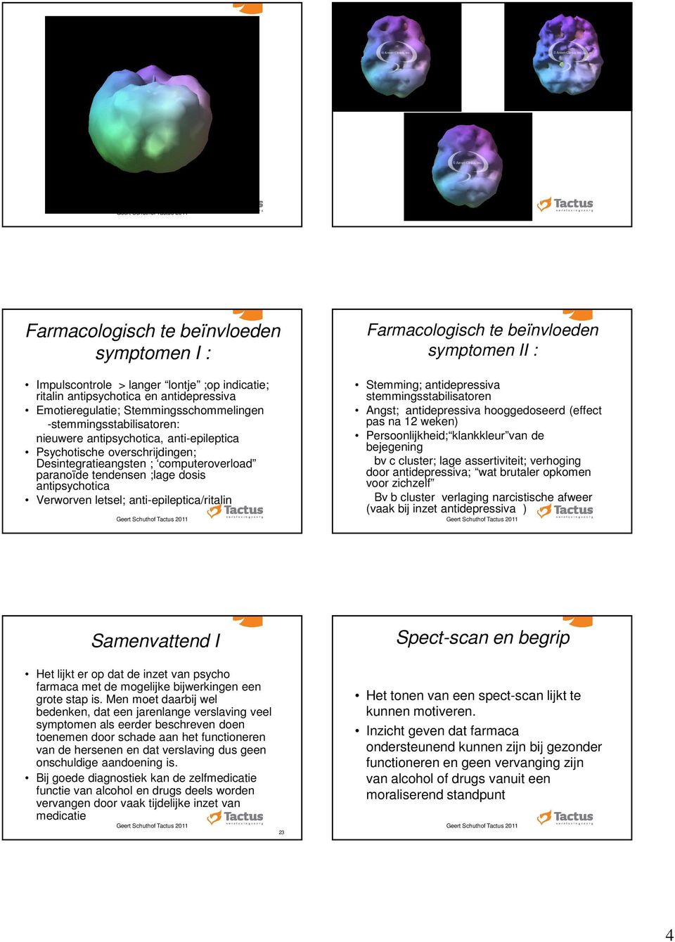 anti-epileptica/ritalin Farmacologisch te beïnvloeden symptomen II : Stemming; antidepressiva stemmingsstabilisatoren Angst; antidepressiva hooggedoseerd (effect pas na 12 weken) Persoonlijkheid;