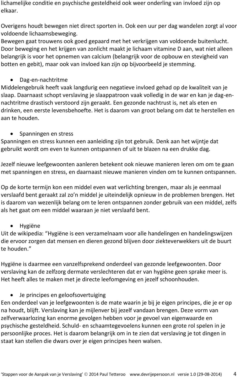 Door beweging en het krijgen van zonlicht maakt je lichaam vitamine D aan, wat niet alleen belangrijk is voor het opnemen van calcium (belangrijk voor de opbouw en stevigheid van botten en gebit),