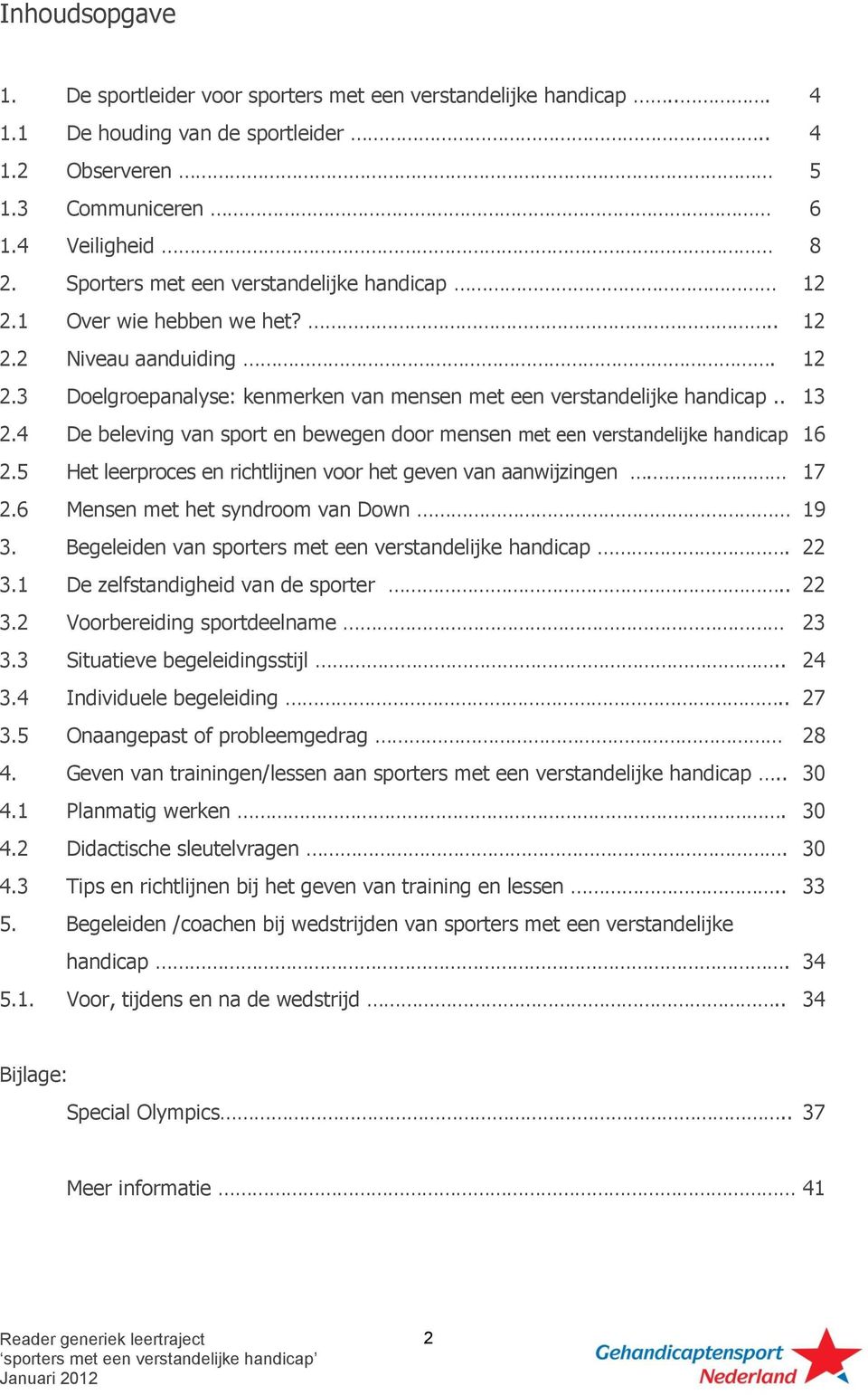 4 De beleving van sport en bewegen door mensen met een verstandelijke handicap 16 2.5 Het leerproces en richtlijnen voor het geven van aanwijzingen. 17 2.6 Mensen met het syndroom van Down 19 3.