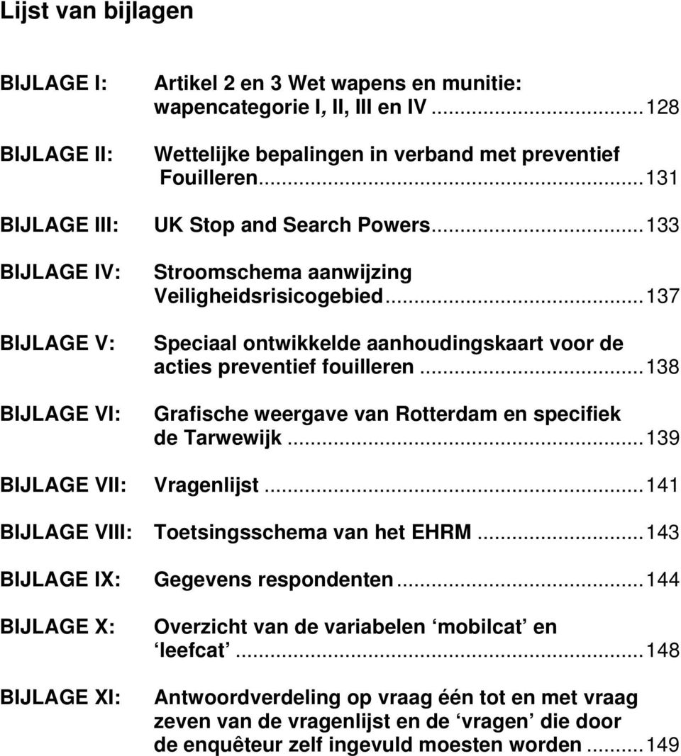 ..137 Speciaal ontwikkelde aanhoudingskaart voor de acties preventief fouilleren...138 Grafische weergave van Rotterdam en specifiek de Tarwewijk...139 BIJLAGE VII: Vragenlijst.