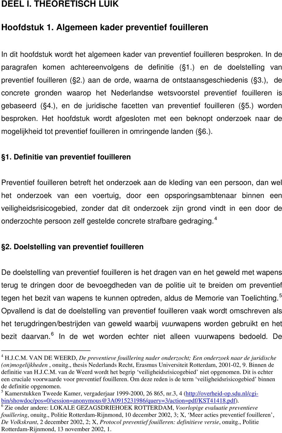 ), de concrete gronden waarop het Nederlandse wetsvoorstel preventief fouilleren is gebaseerd ( 4.), en de juridische facetten van preventief fouilleren ( 5.) worden besproken.