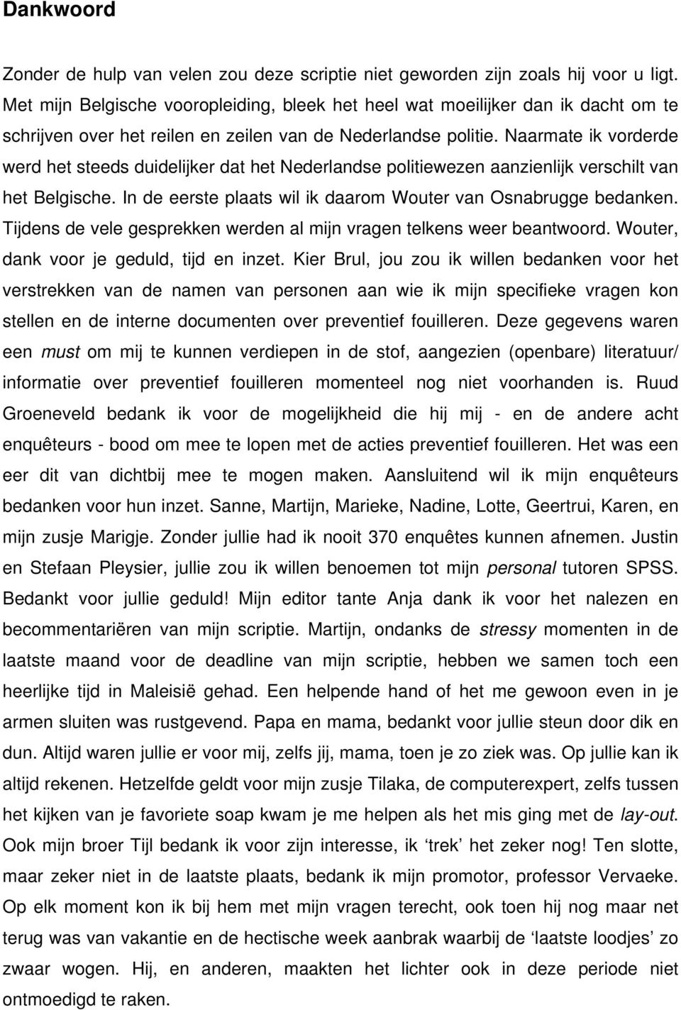Naarmate ik vorderde werd het steeds duidelijker dat het Nederlandse politiewezen aanzienlijk verschilt van het Belgische. In de eerste plaats wil ik daarom Wouter van Osnabrugge bedanken.