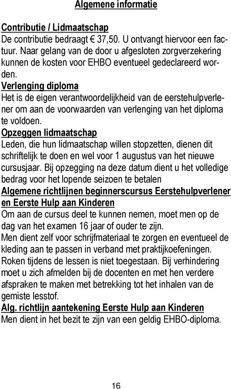 Verlenging diploma Het is de eigen verantwoordelijkheid van de eerstehulpverlener om aan de voorwaarden van verlenging van het diploma te voldoen.