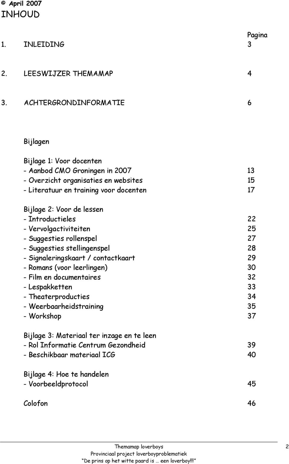 Bijlage 2: Voor de lessen - Introductieles 22 - Vervolgactiviteiten 25 - Suggesties rollenspel 27 - Suggesties stellingenspel 28 - Signaleringskaart / contactkaart 29 - Romans