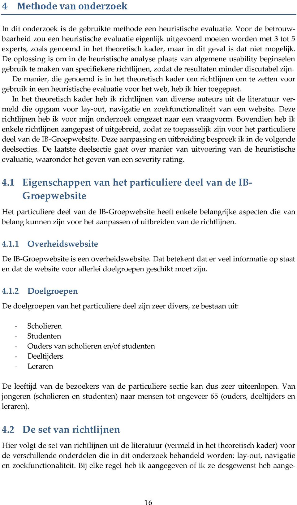 De oplossing is om in de heuristische analyse plaats van algemene usability beginselen gebruik te maken van specifiekere richtlijnen, zodat de resultaten minder discutabel zijn.