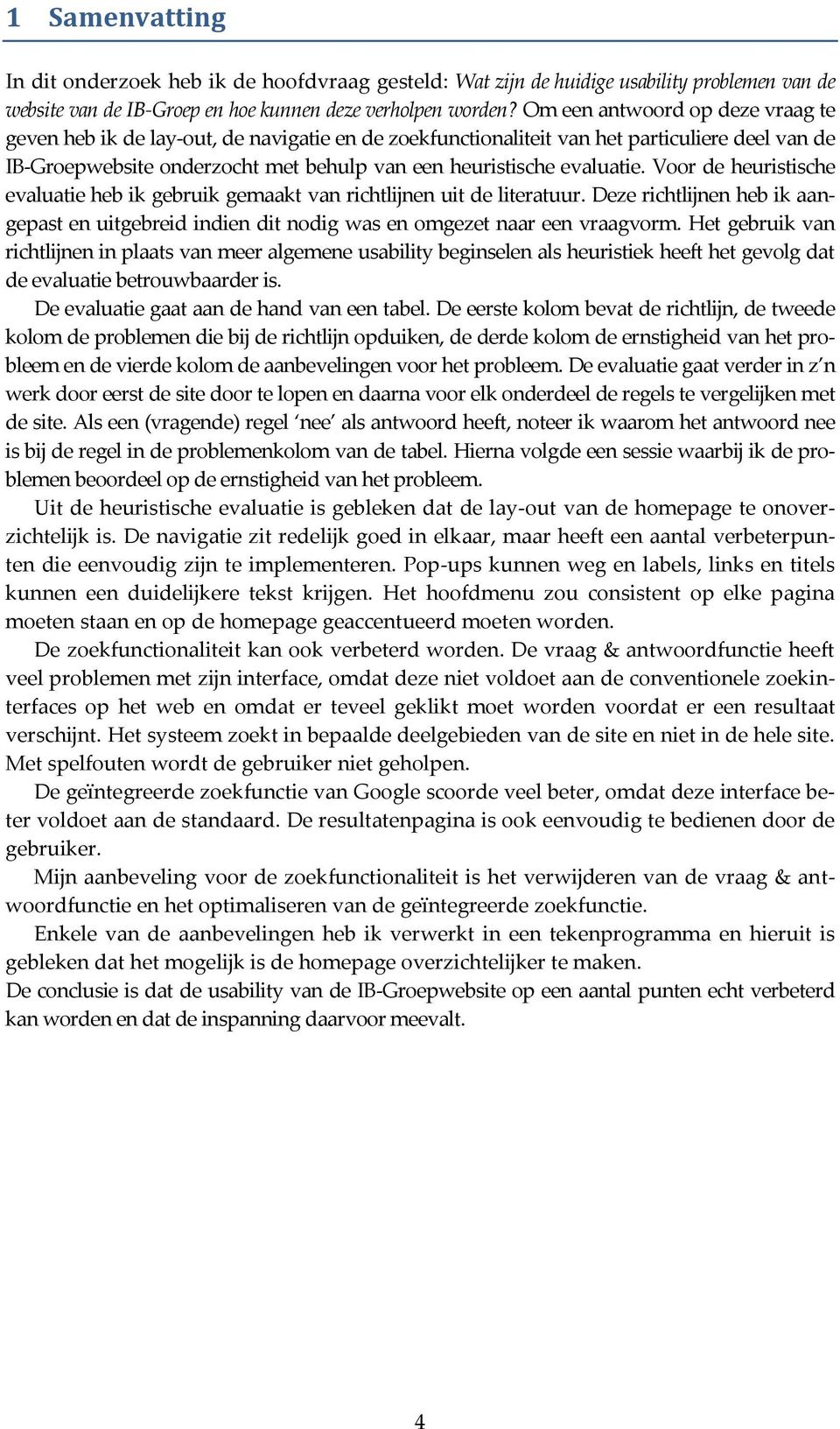 Voor de heuristische evaluatie heb ik gebruik gemaakt van richtlijnen uit de literatuur. Deze richtlijnen heb ik aangepast en uitgebreid indien dit nodig was en omgezet naar een vraagvorm.