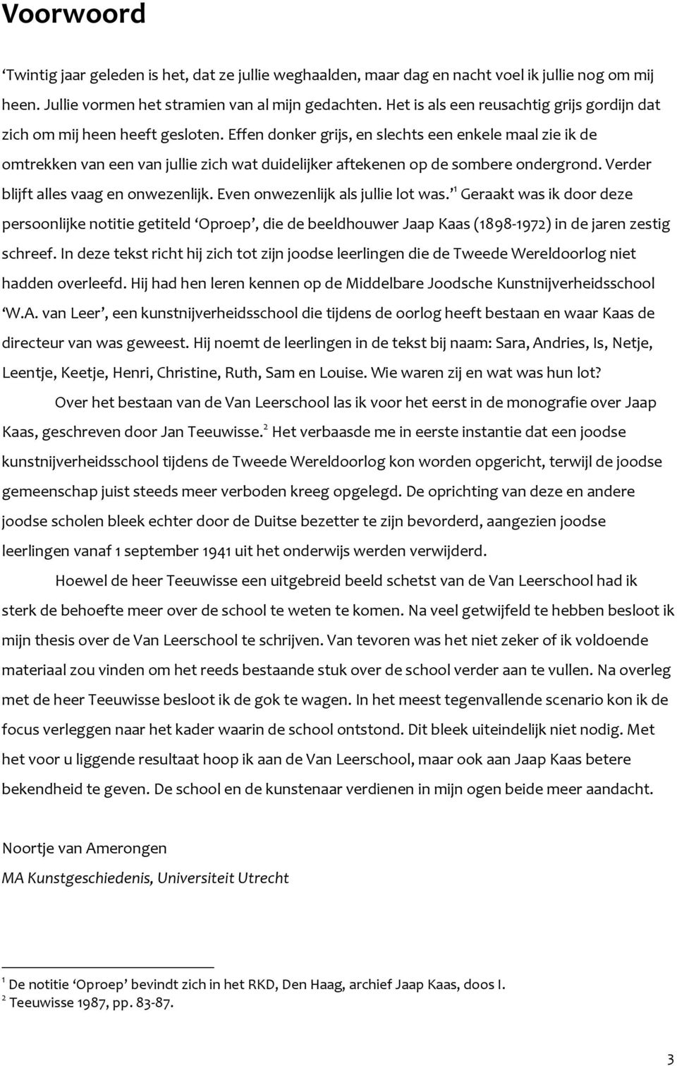 Effen donker grijs, en slechts een enkele maal zie ik de omtrekken van een van jullie zich wat duidelijker aftekenen op de sombere ondergrond. Verder blijft alles vaag en onwezenlijk.