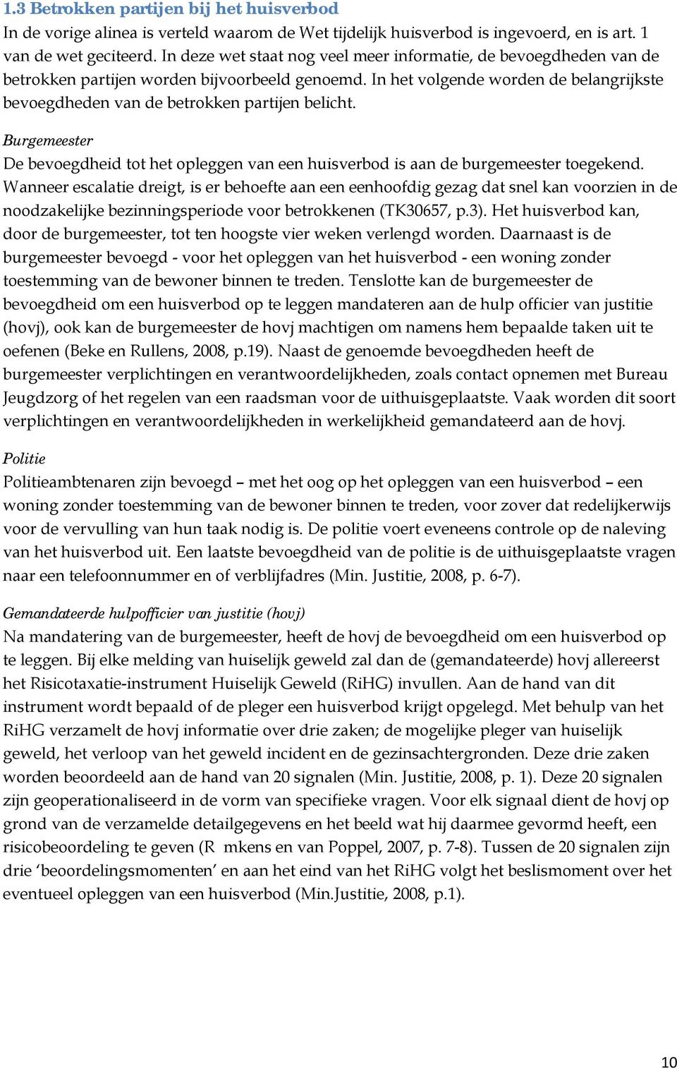 In het volgende worden de belangrijkste bevoegdheden van de betrokken partijen belicht. Burgemeester De bevoegdheid tot het opleggen van een huisverbod is aan de burgemeester toegekend.