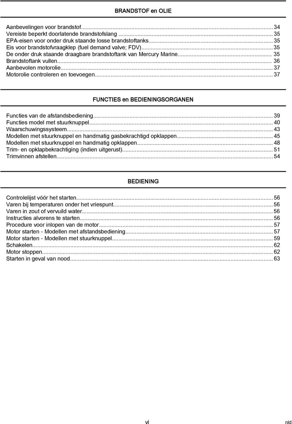 ..37 FUNCTIES en BEDIENINGSORGANEN Functies vn de fstndsediening...39 Functies model met stuurknuppel...40 Wrschuwingssysteem...43 Modellen met stuurknuppel en hndmtig gsekrchtigd opklppen.