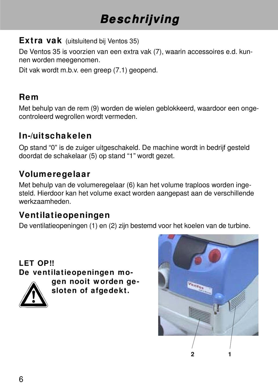 De machine wordt in bedrijf gesteld doordat de schakelaar (5) op stand 1 wordt gezet. Volumeregelaar Met behulp van de volumeregelaar (6) kan het volume traploos worden ingesteld.