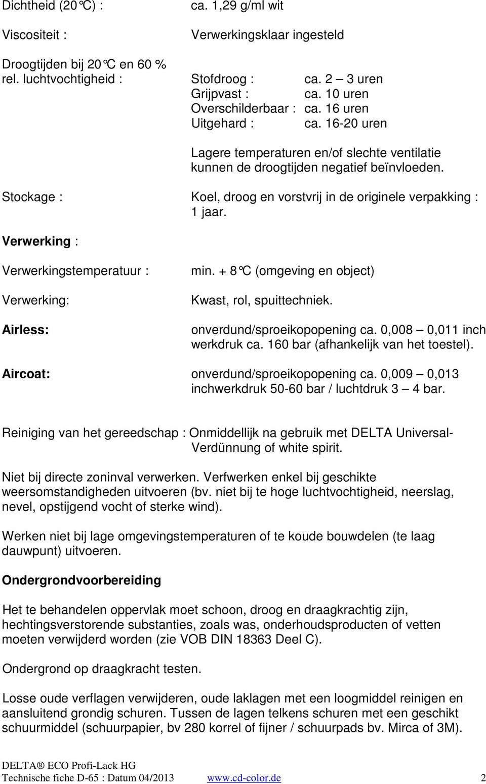 Stockage : Koel, droog en vorstvrij in de originele verpakking : 1 jaar. Verwerking : Verwerkingstemperatuur : Verwerking: Airless: min. + 8 C (omgeving en o bject) Kwast, rol, spuittechniek.