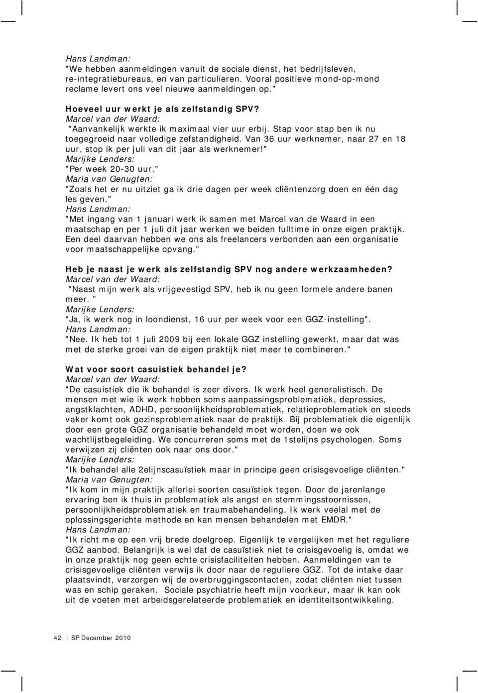 Van 36 uur werknemer, naar 27 en 18 uur, stop ik per juli van dit jaar als werknemer!" "Per week 20-30 uur." "Zoals het er nu uitziet ga ik drie dagen per week cliëntenzorg doen en één dag les geven.