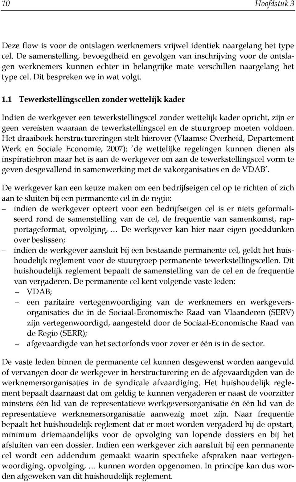 1 Tewerkstellingscellen zonder wettelijk kader Indien de werkgever een tewerkstellingscel zonder wettelijk kader opricht, zijn er geen vereisten waaraan de tewerkstellingscel en de stuurgroep moeten