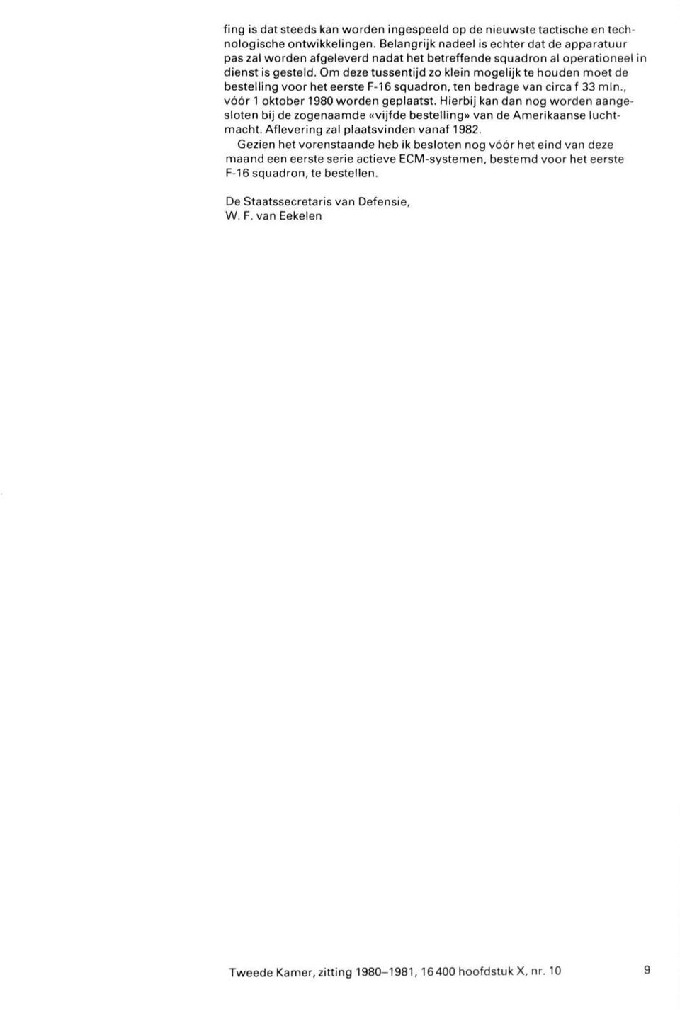 Om deze tussentijd zo klein mogelijk te houden moet de bestelling voor het eerste F-16 squadron, ten bedrage van circa f 33 min., vóór 1 oktober 1980 worden geplaatst.