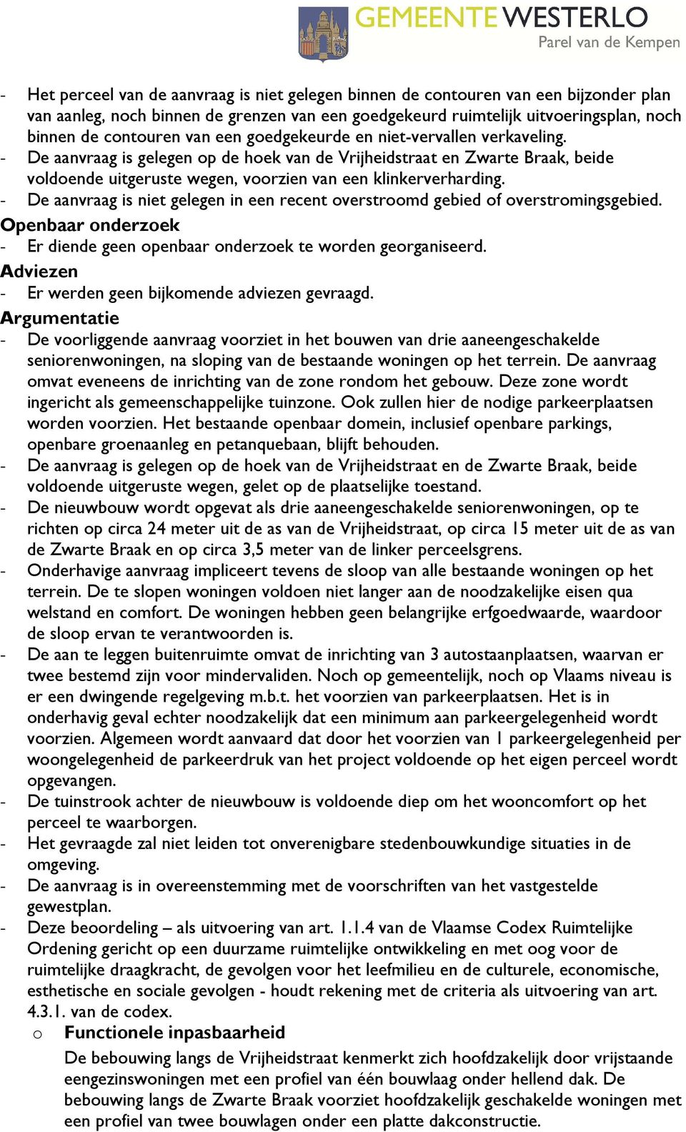 - De aanvraag is niet gelegen in een recent overstroomd gebied of overstromingsgebied. Openbaar onderzoek - Er diende geen openbaar onderzoek te worden georganiseerd.