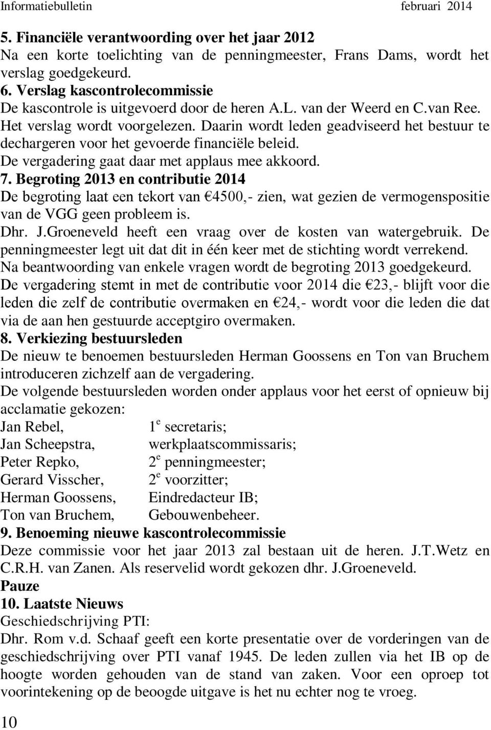 Daarin wordt leden geadviseerd het bestuur te dechargeren voor het gevoerde financiële beleid. De vergadering gaat daar met applaus mee akkoord. 7.