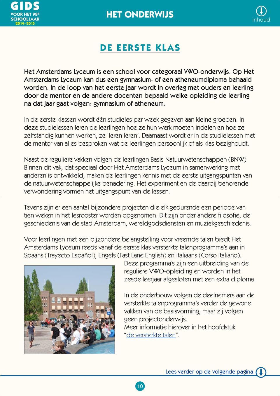 In de loop van het eerste jaar wordt in overleg met ouders en leerling door de mentor en de andere docenten bepaald welke opleiding de leerling na dat jaar gaat volgen: gymnasium of atheneum.