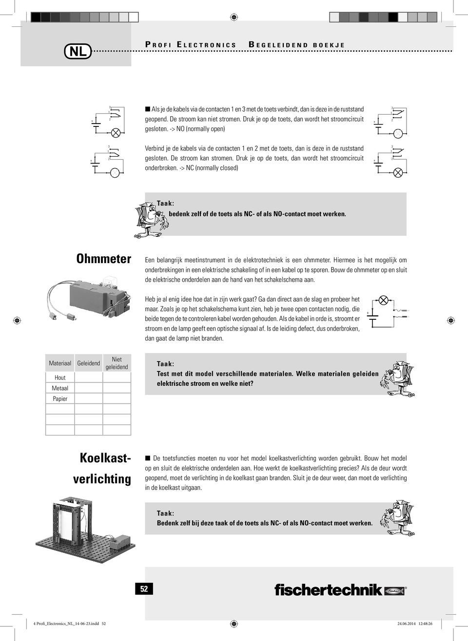 De stroom kan stromen. Druk je op de toets, dan wordt het stroomcircuit onderbroken. -> N (normally closed) 3 1 2 bedenk zelf of de toets als N- of als NO-contact moet werken.