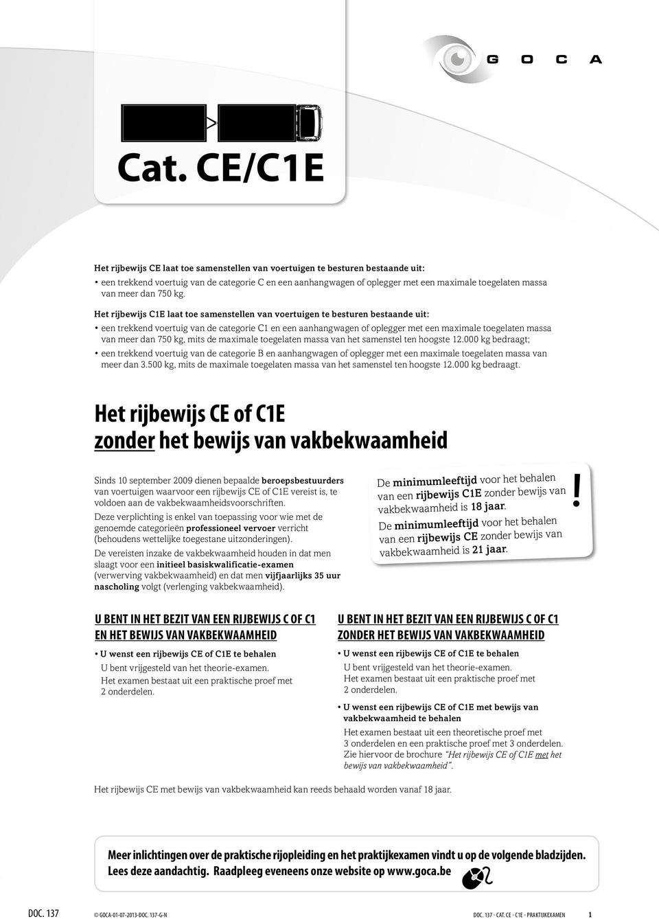 Het rijbewijs CE laat toe samenstellen van voertuigen te besturen bestaande uit: een trekkend voertuig van de categorie C en een aanhangwagen of oplegger met een maximale toegelaten massa van meer