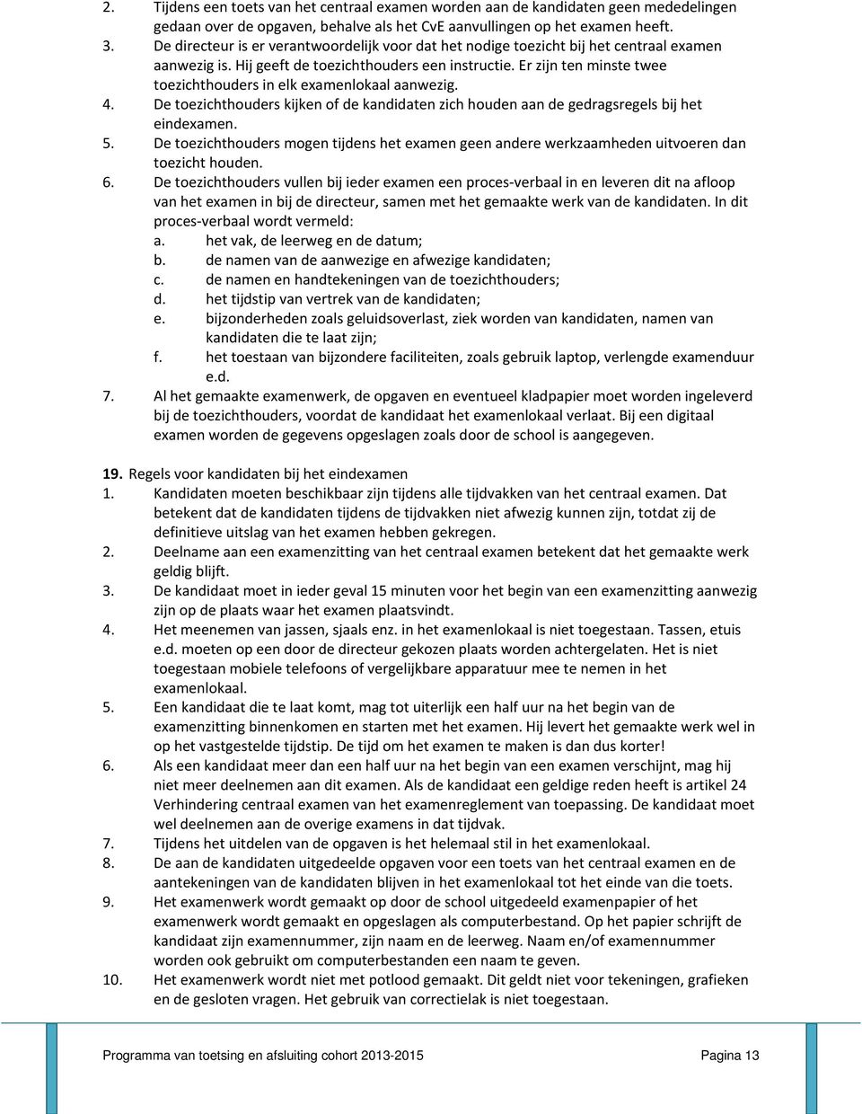 Er zijn ten minste twee toezichthouders in elk examenlokaal aanwezig. 4. De toezichthouders kijken of de kandidaten zich houden aan de gedragsregels bij het eindexamen. 5.