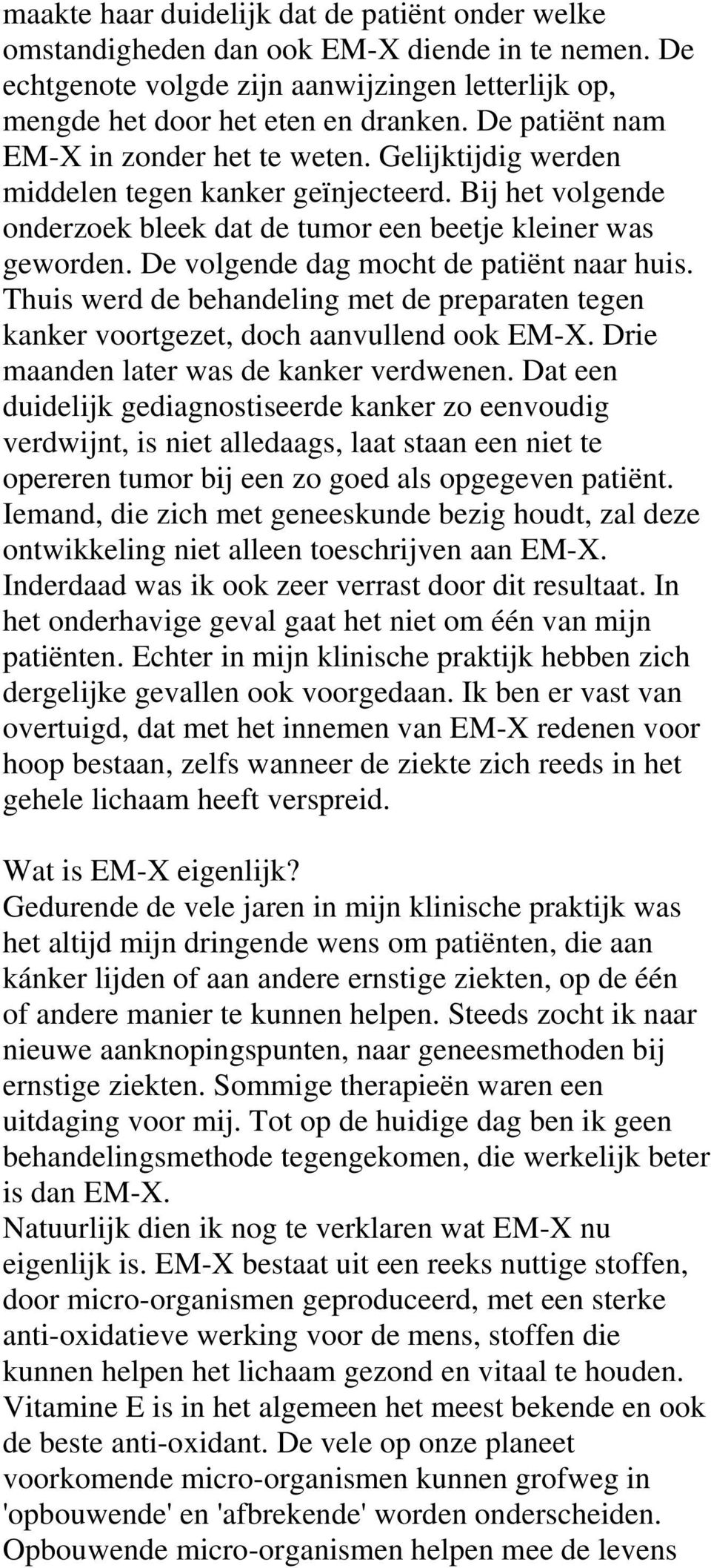 De volgende dag mocht de patiënt naar huis. Thuis werd de behandeling met de preparaten tegen kanker voortgezet, doch aanvullend ook EM-X. Drie maanden later was de kanker verdwenen.