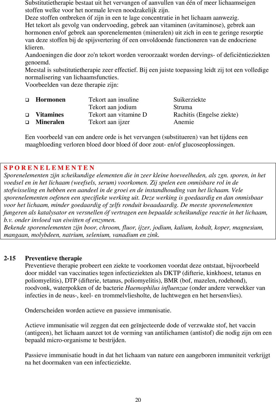 Het tekort als gevolg van ondervoeding, gebrek aan vitaminen (avitaminose), gebrek aan hormonen en/of gebrek aan sporenelementen (mineralen) uit zich in een te geringe resorptie van deze stoffen bij