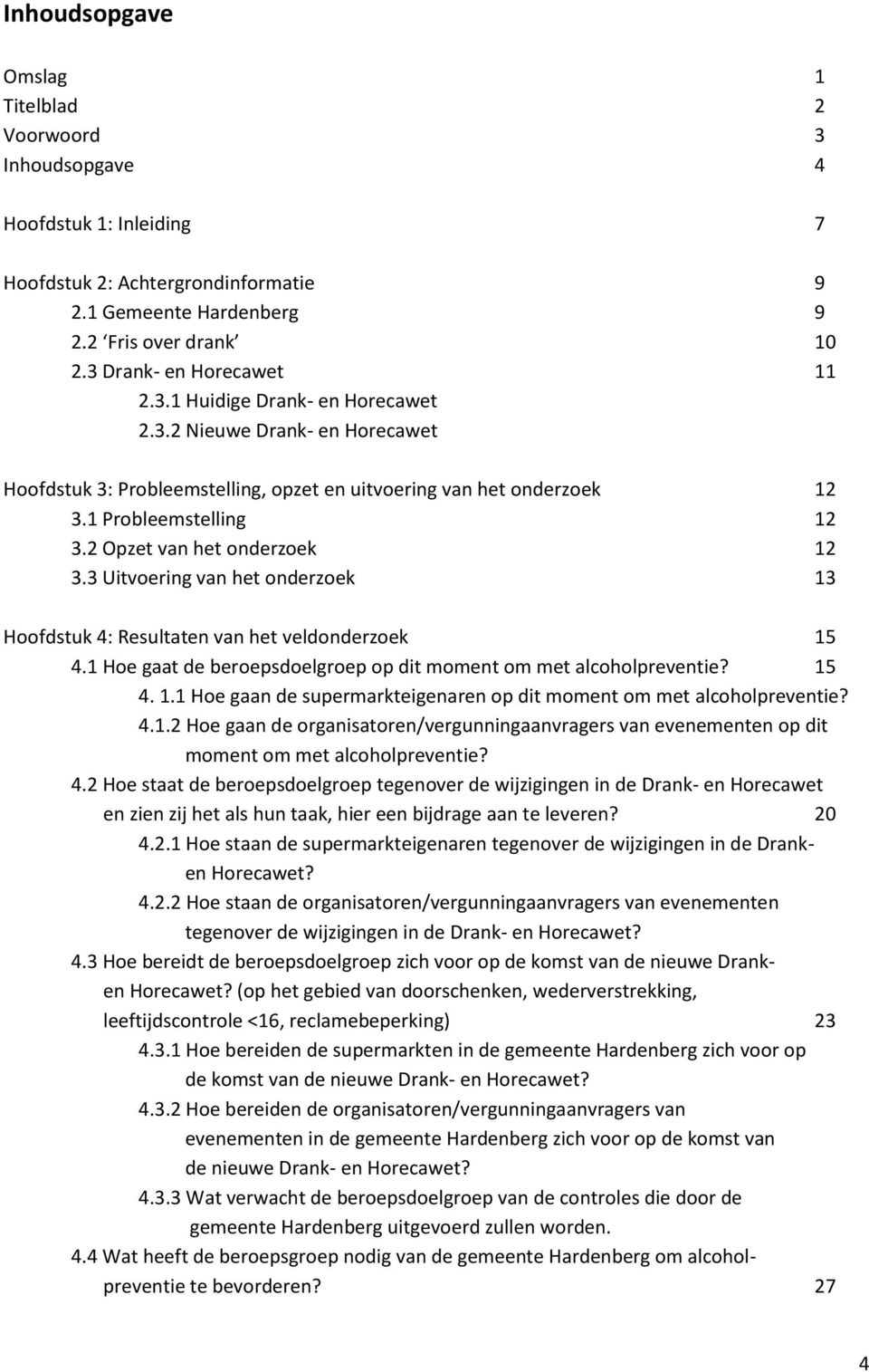 2 Opzet van het onderzoek 12 3.3 Uitvoering van het onderzoek 13 Hoofdstuk 4: Resultaten van het veldonderzoek 15 4.1 Hoe gaat de beroepsdoelgroep op dit moment om met alcoholpreventie? 15 4. 1.1 Hoe gaan de supermarkteigenaren op dit moment om met alcoholpreventie?