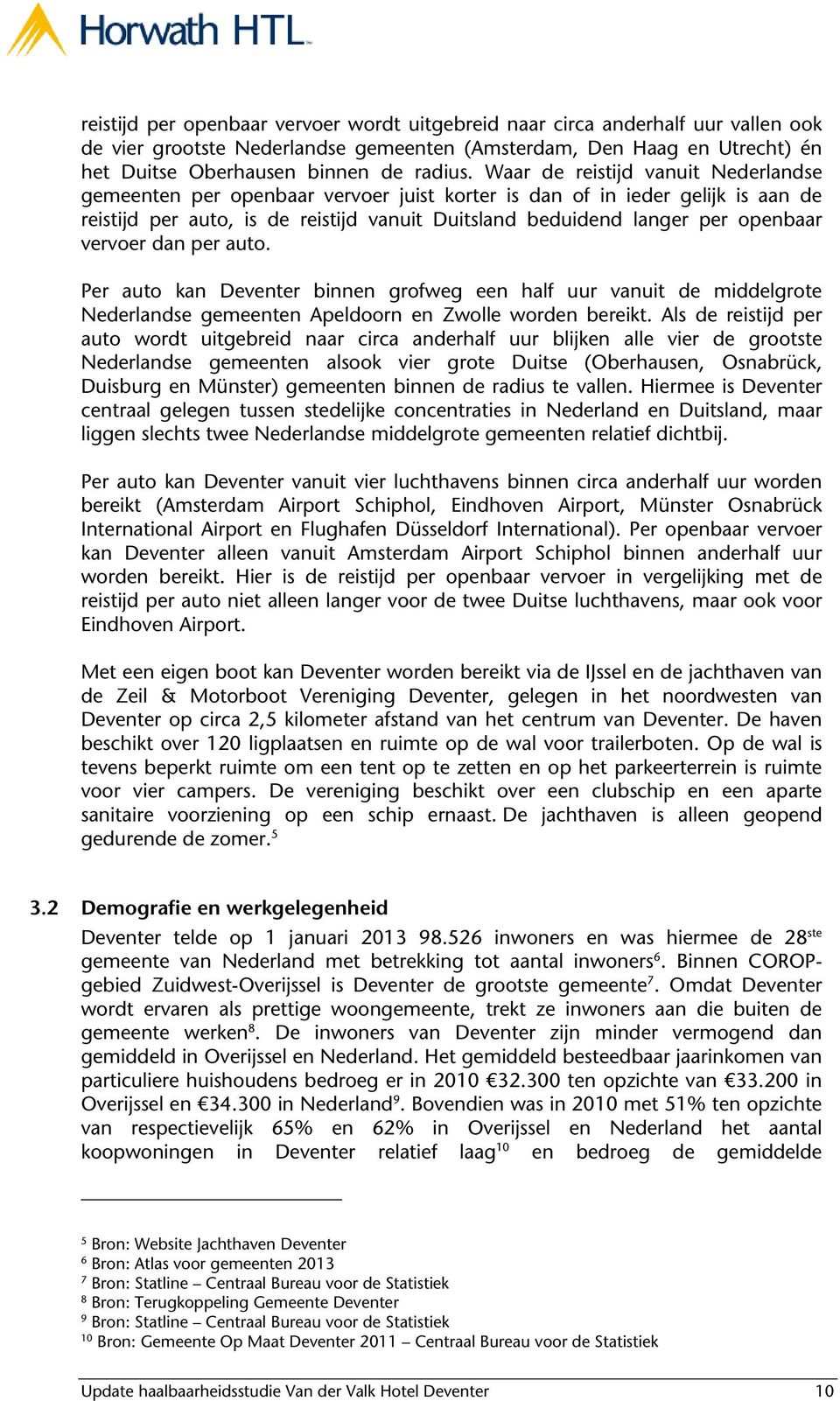 vervoer dan per auto. Per auto kan Deventer binnen grofweg een half uur vanuit de middelgrote Nederlandse gemeenten Apeldoorn en Zwolle worden bereikt.