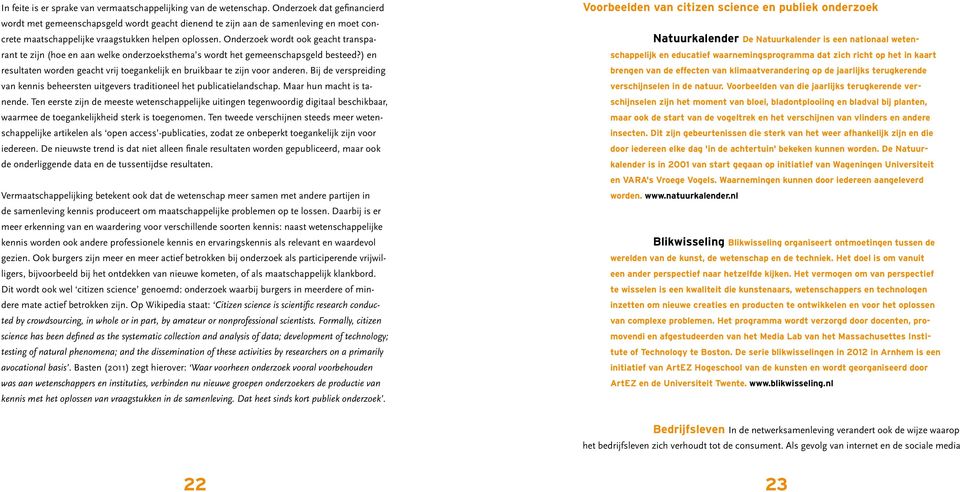 Onderzoek wordt ook geacht transparant te zijn (hoe en aan welke onderzoeksthema s wordt het gemeenschapsgeld besteed?) en resultaten worden geacht vrij toegankelijk en bruikbaar te zijn voor anderen.