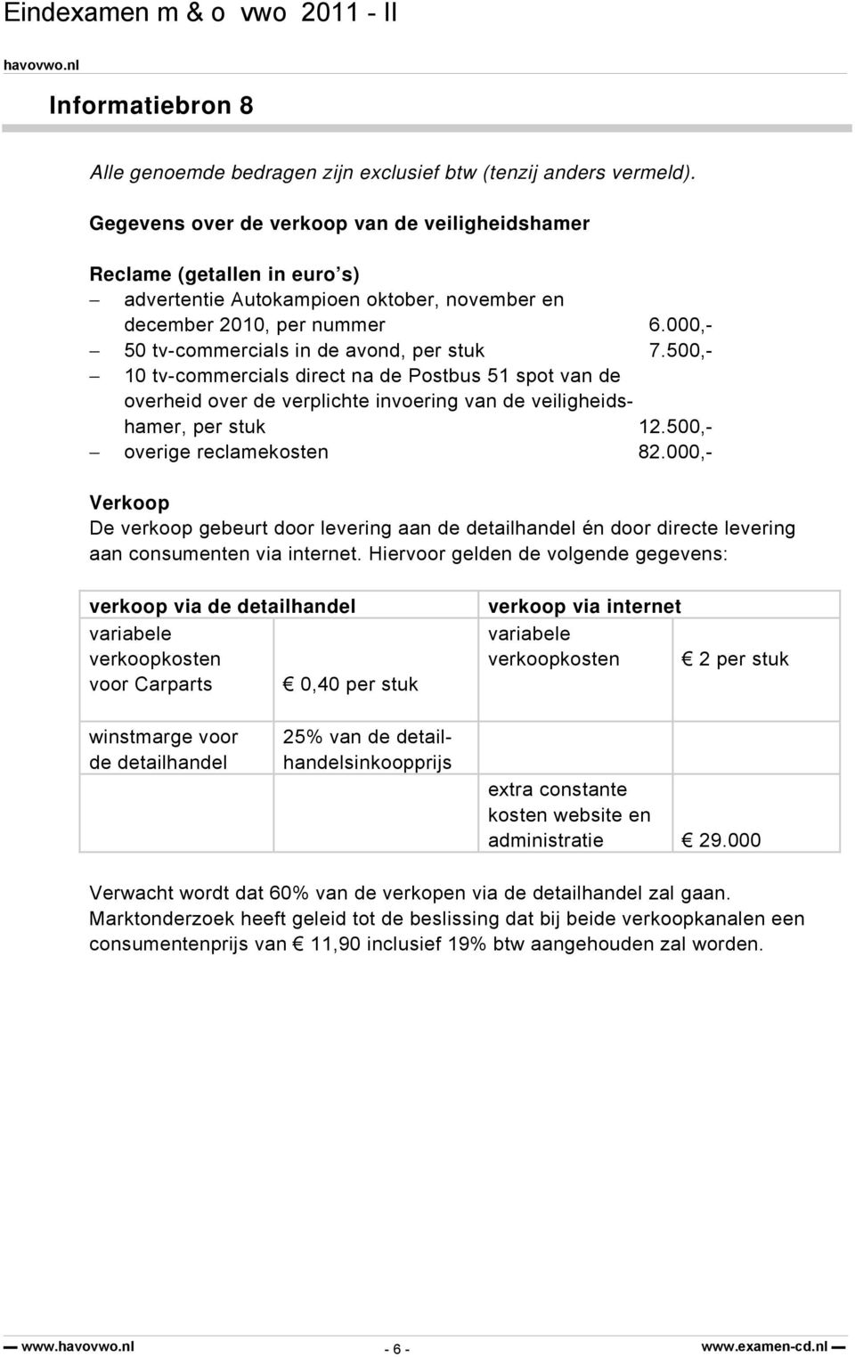 500,- 10 tv-commercials direct na de Postbus 51 spot van de overheid over de verplichte invoering van de veiligheidshamer, per stuk 12.500,- overige reclamekosten 82.