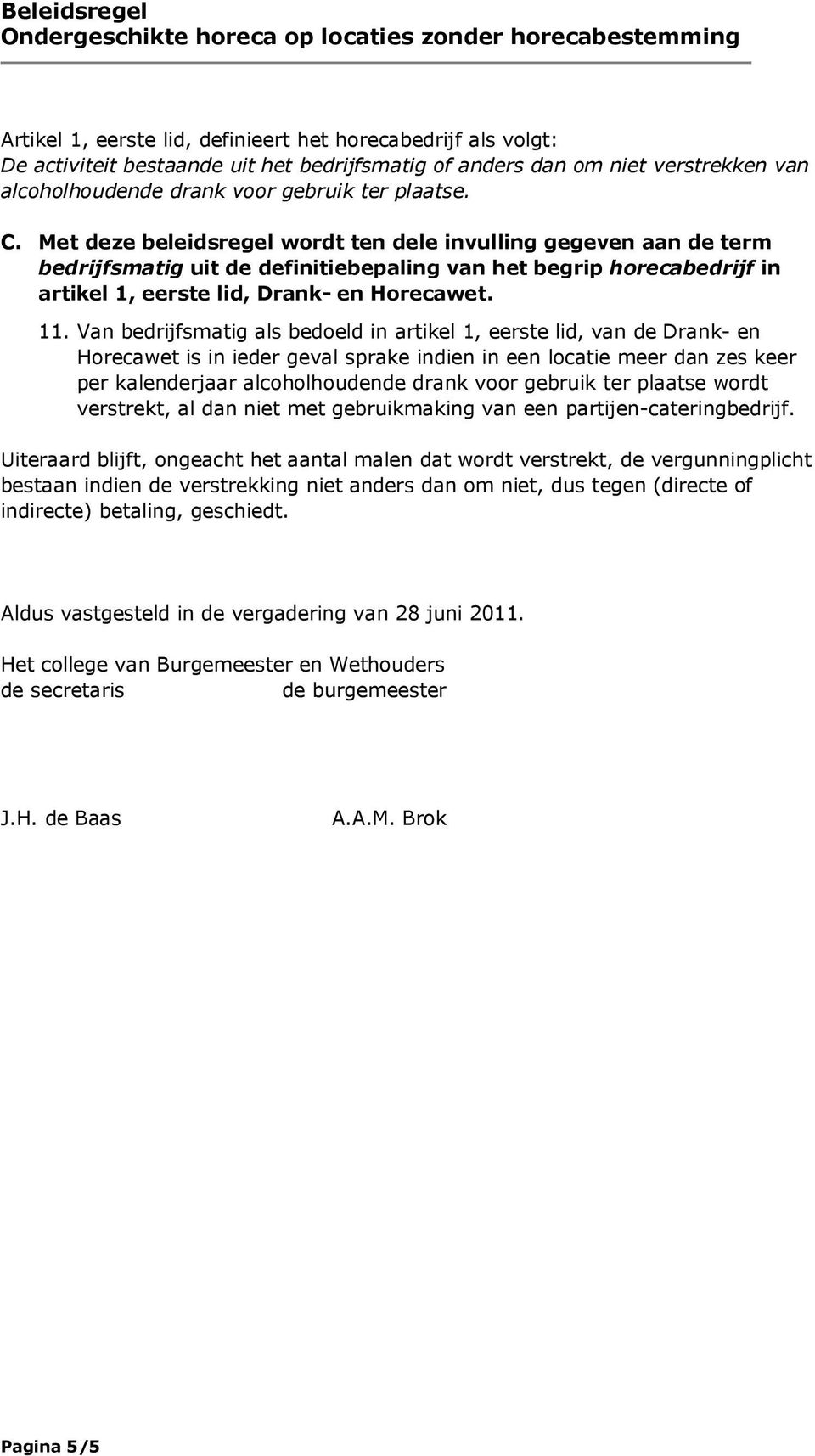 Van bedrijfsmatig als bedoeld in artikel 1, eerste lid, van de Drank- en Horecawet is in ieder geval sprake indien in een locatie meer dan zes keer per kalenderjaar alcoholhoudende drank voor gebruik