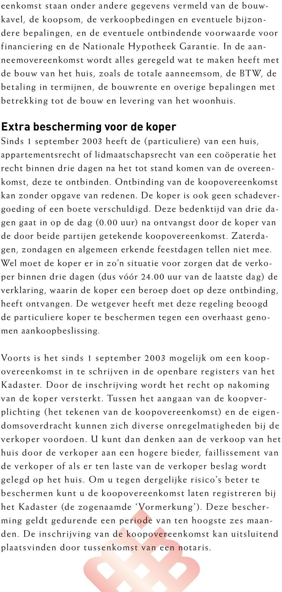 In de aanneemovereenkomst wordt alles geregeld wat te maken heeft met de bouw van het huis, zoals de totale aanneemsom, de BTW, de betaling in termijnen, de bouwrente en overige bepalingen met